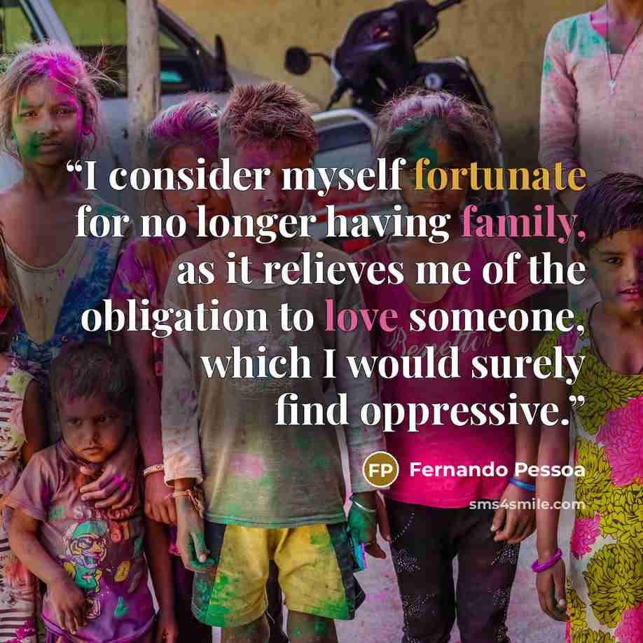 “I consider myself fortunate for no longer having family, as it relieves me of the obligation to love someone, which I would surely find oppressive.” quote by Fernando Pessoa