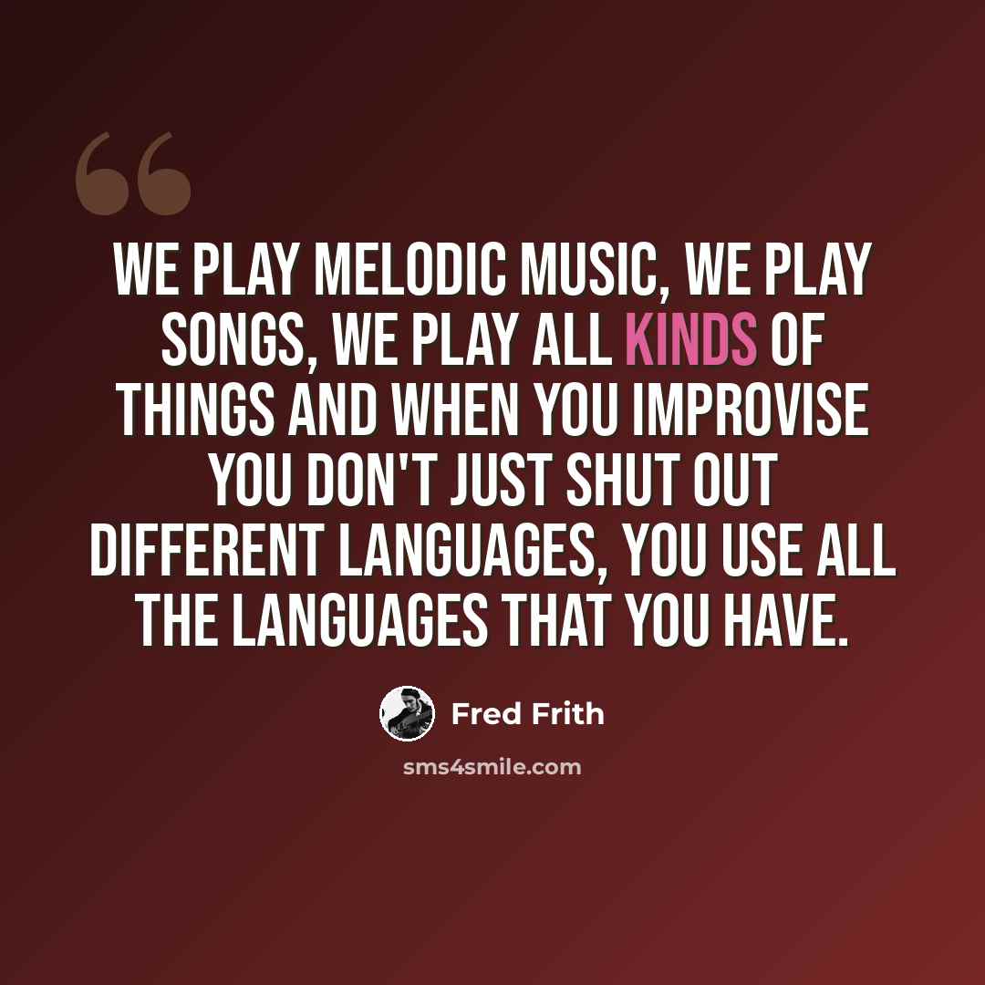 “We play melodic music, we play songs, we play all kinds of things and when you improvise you don't just shut out different languages, you use all the languages that you have.” quote by Fred Frith