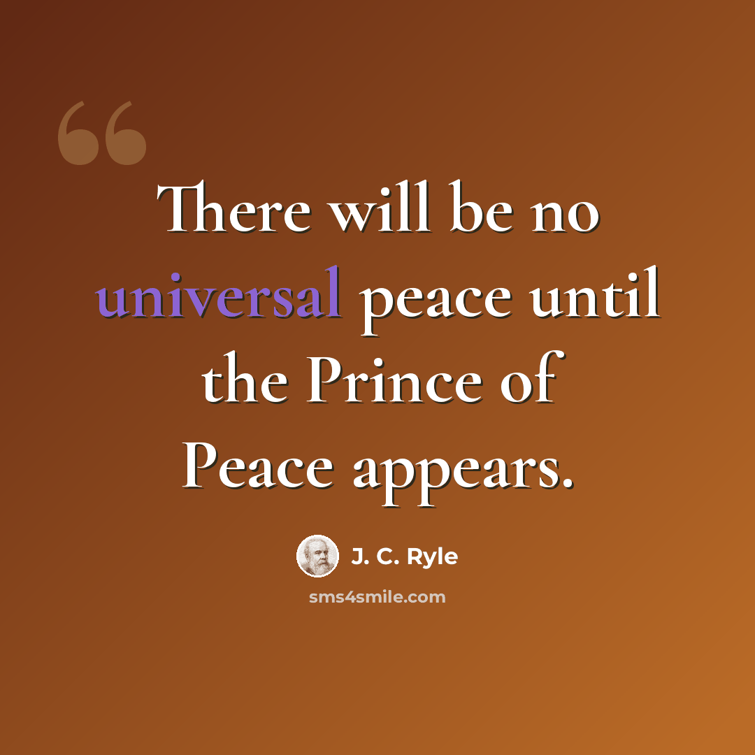 “There will be no universal peace until the Prince of Peace appears.” quote by J. C. Ryle