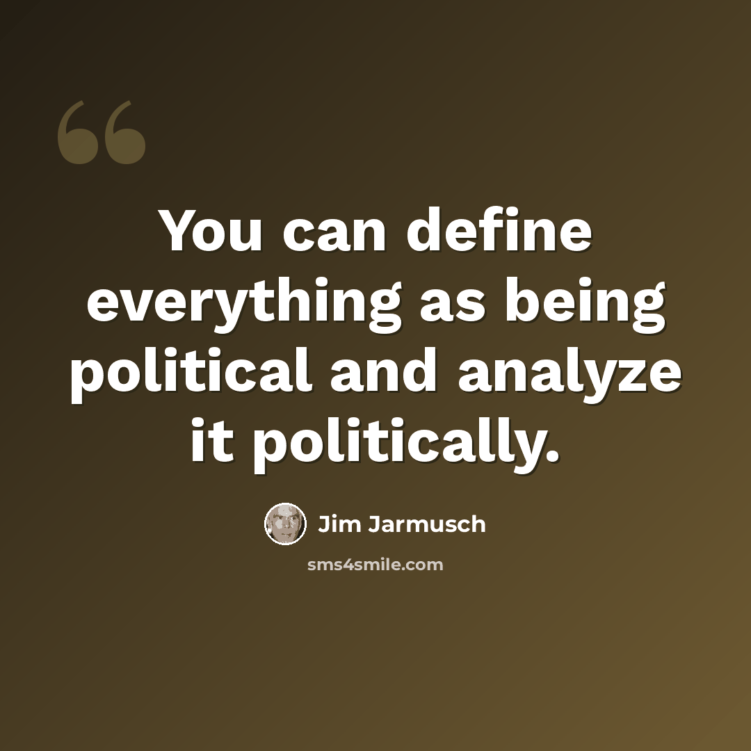“You can define everything as being political and analyze it politically.” quote by Jim Jarmusch