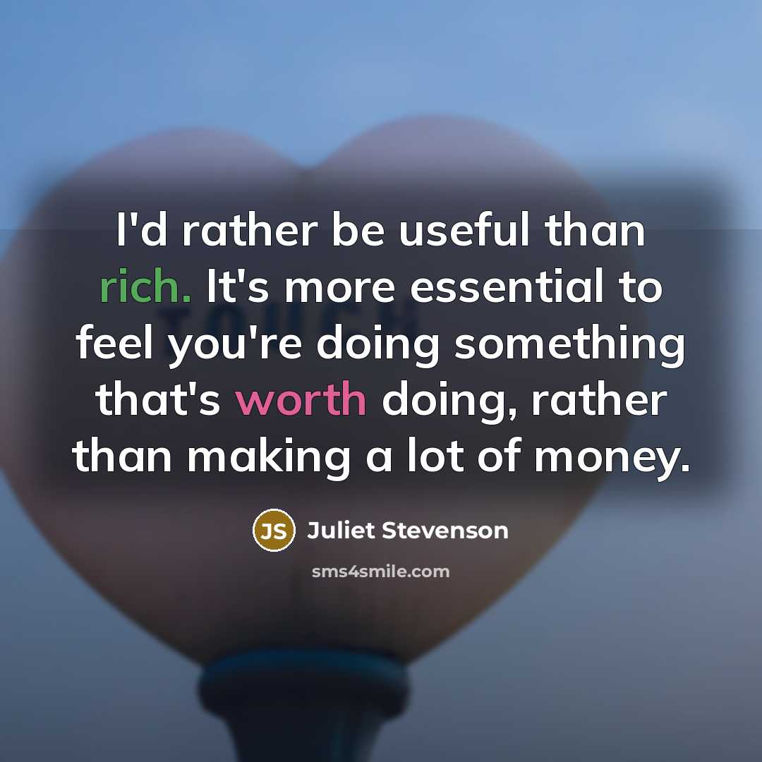 “I'd rather be useful than rich. It's more essential to feel you're doing something that's worth doing, rather than making a lot of money.” quote by Juliet Stevenson