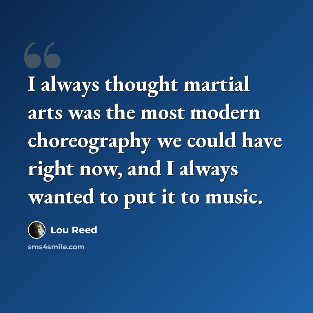 “I always thought martial arts was the most modern choreography we could have right now, and I always wanted to put it to music.” quote by Lou Reed