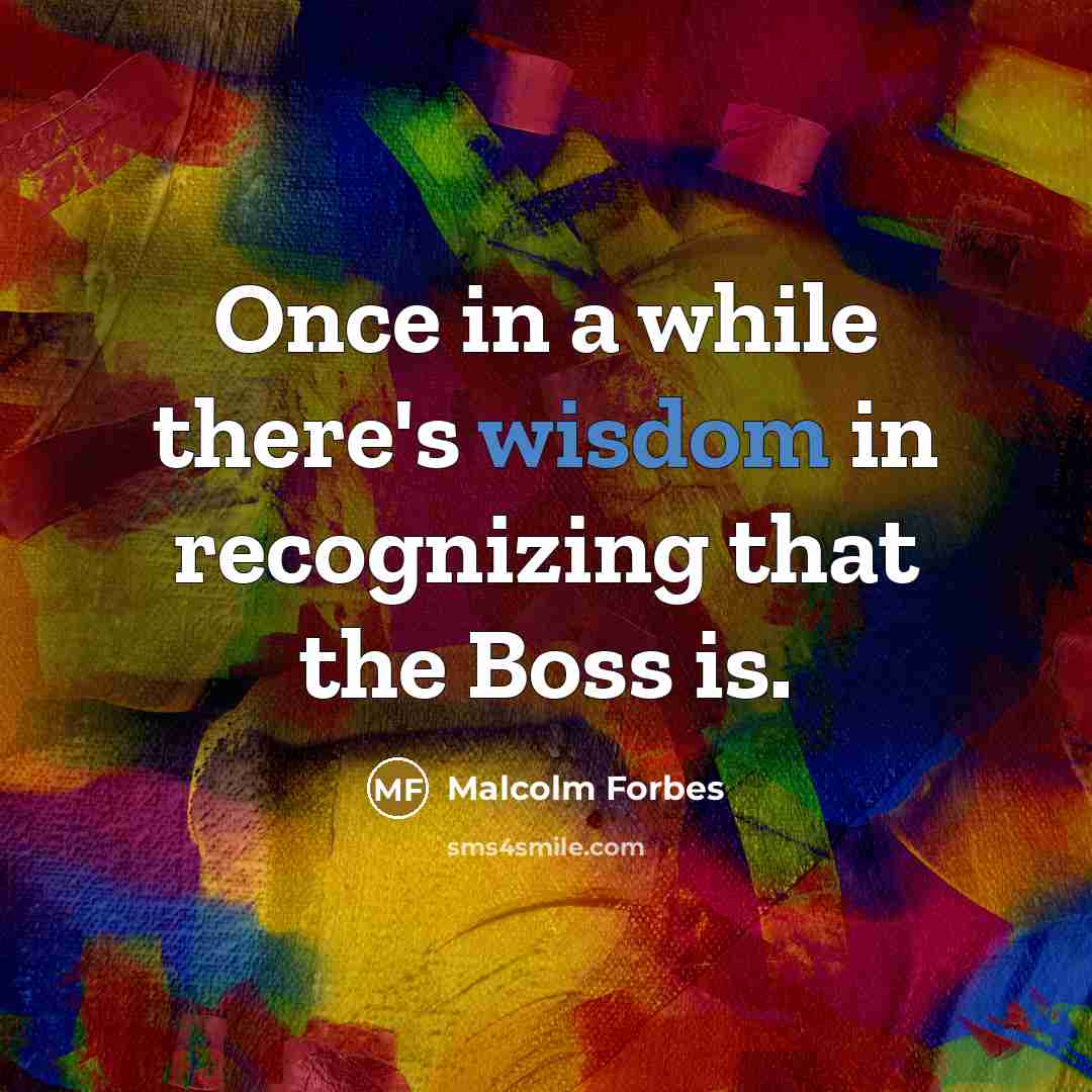 “Once in a while there's wisdom in recognizing that the Boss is.” quote by Malcolm Forbes