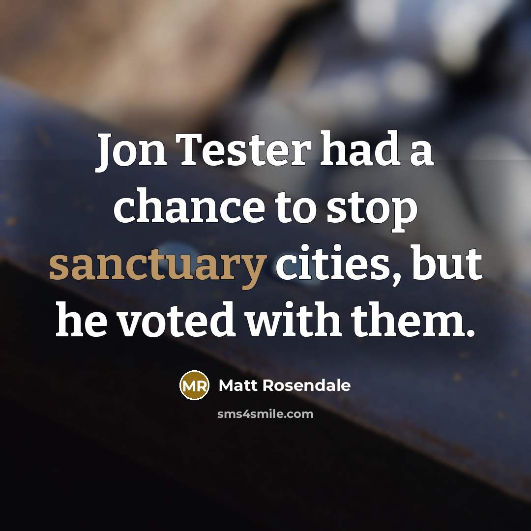 “Jon Tester had a chance to stop sanctuary cities, but he voted with them.” quote by Matt Rosendale