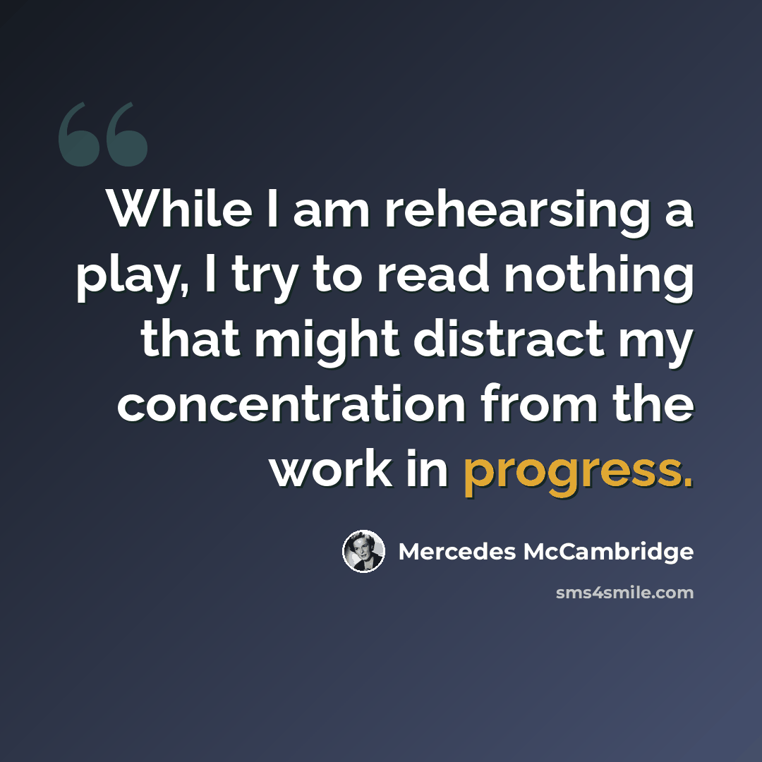 “While I am rehearsing a play, I try to read nothing that might distract my concentration from the work in progress.” quote by Mercedes McCambridge