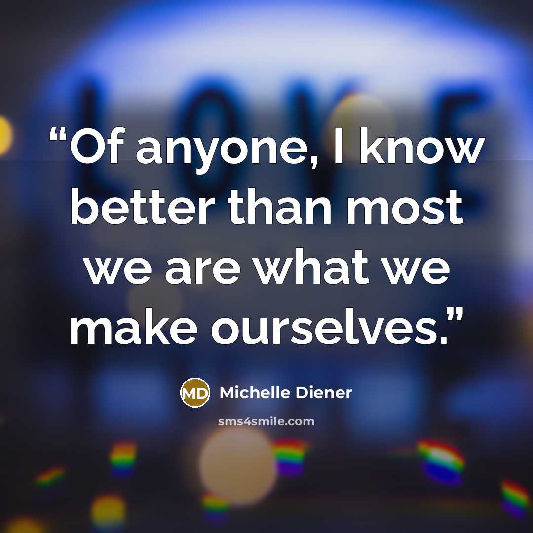 “Of anyone, I know better than most we are what we make ourselves.” quote by Michelle Diener