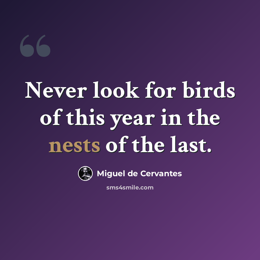 “Never look for birds of this year in the nests of the last.” quote by Miguel de Cervantes