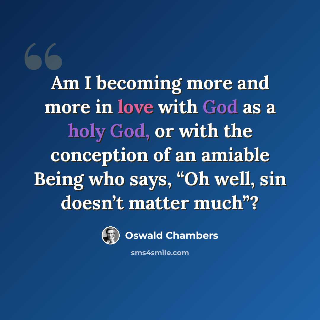 “Am I becoming more and more in love with God as a holy God, or with the conception of an amiable Being who says, “Oh well, sin doesn’t matter much”?” quote by Oswald Chambers