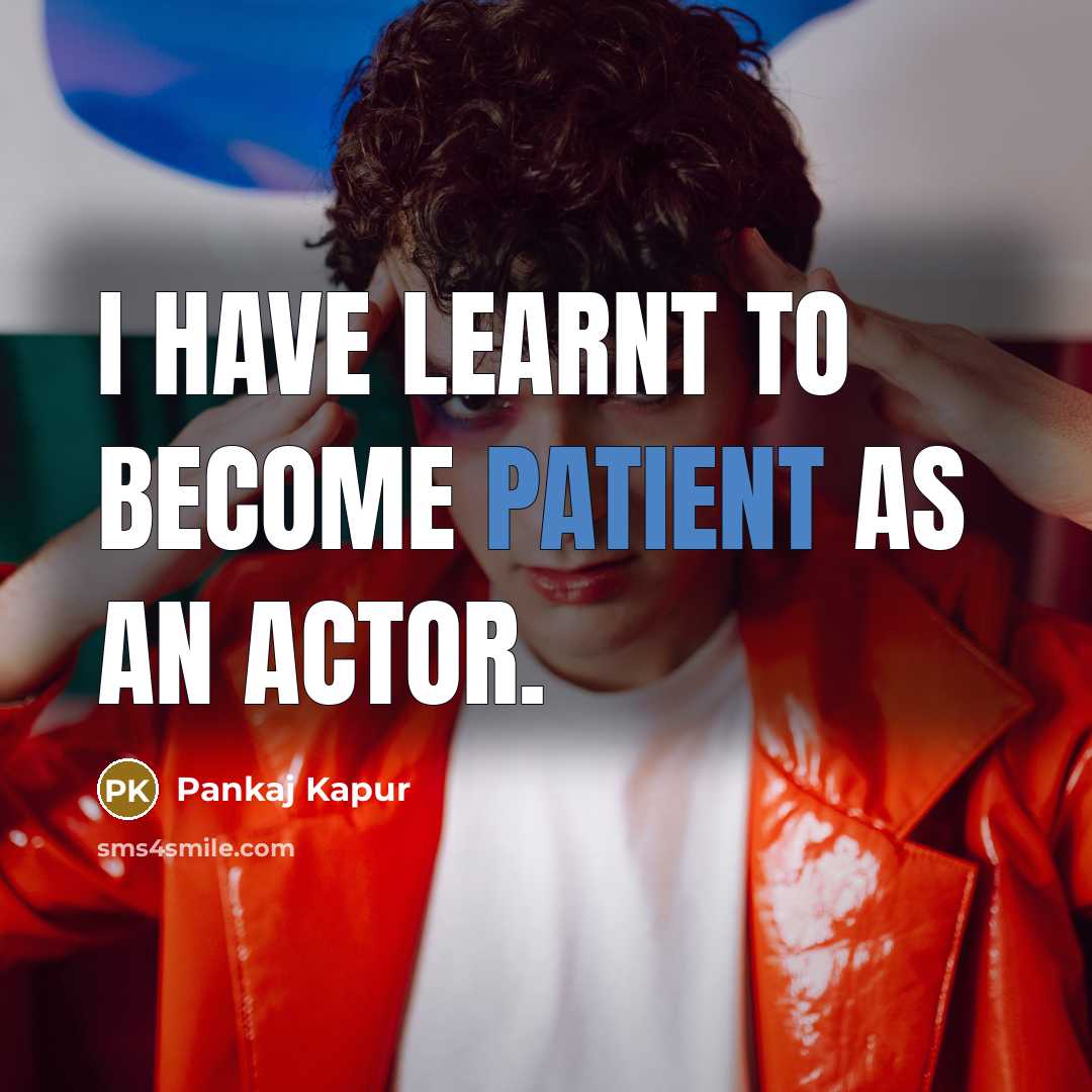 “I have learnt to become patient as an actor.” quote by Pankaj Kapur