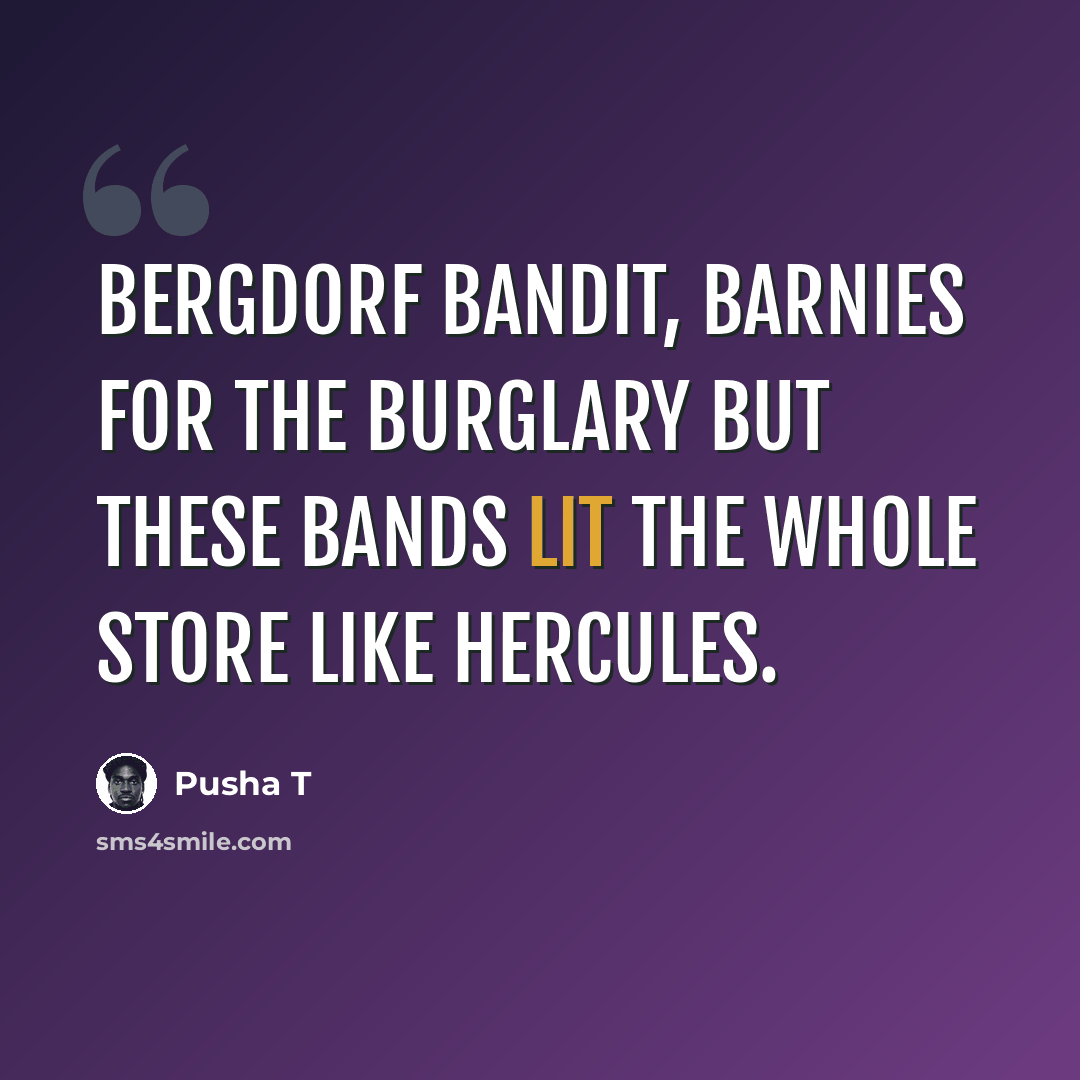“Bergdorf bandit, Barnies for the burglary but these bands lit the whole store like Hercules.” quote by Pusha T