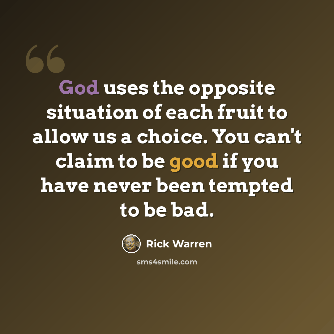 “God uses the opposite situation of each fruit to allow us a choice. You can't claim to be good if you have never been tempted to be bad.” quote by Rick Warren