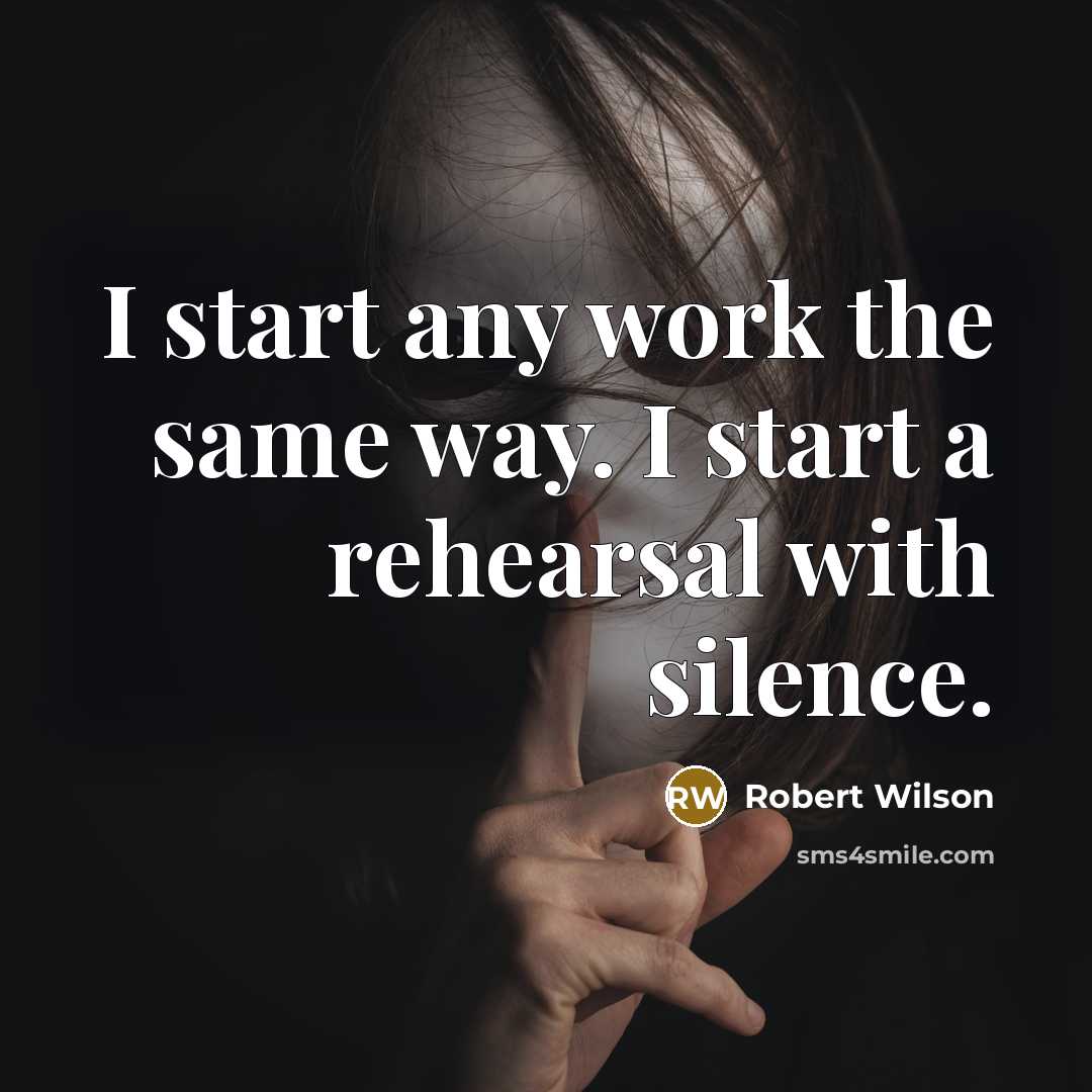 “I start any work the same way. I start a rehearsal with silence.” quote by Robert Wilson