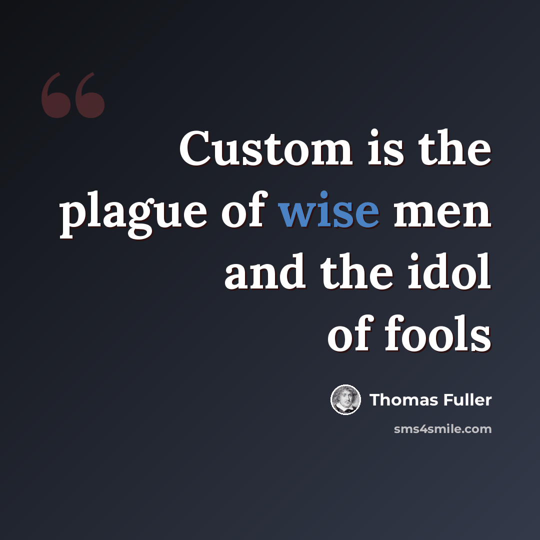 “Custom is the plague of wise men and the idol of fools” quote by Thomas Fuller