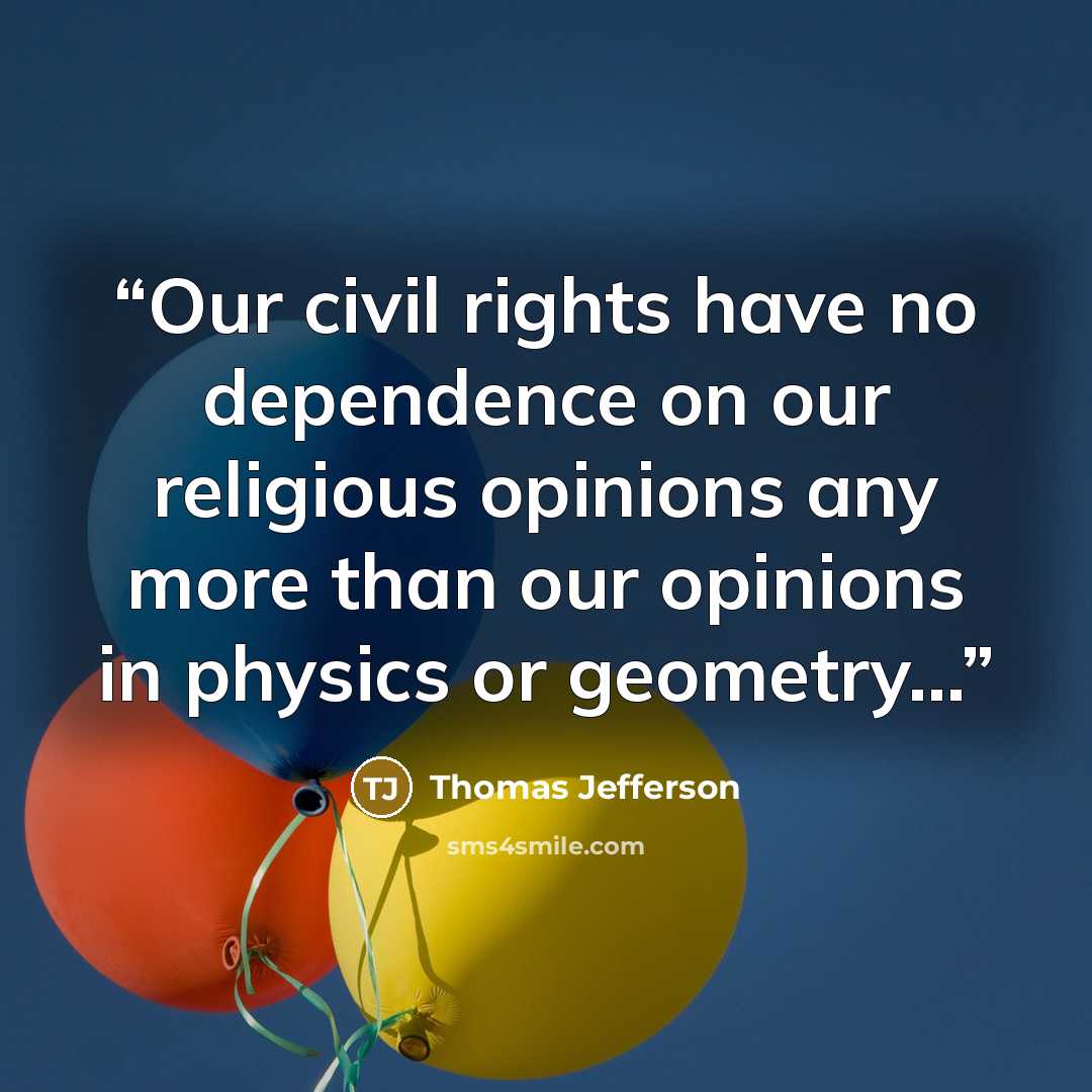 “Our civil rights have no dependence on our religious opinions any more than our opinions in physics or geometry...” quote by Thomas Jefferson