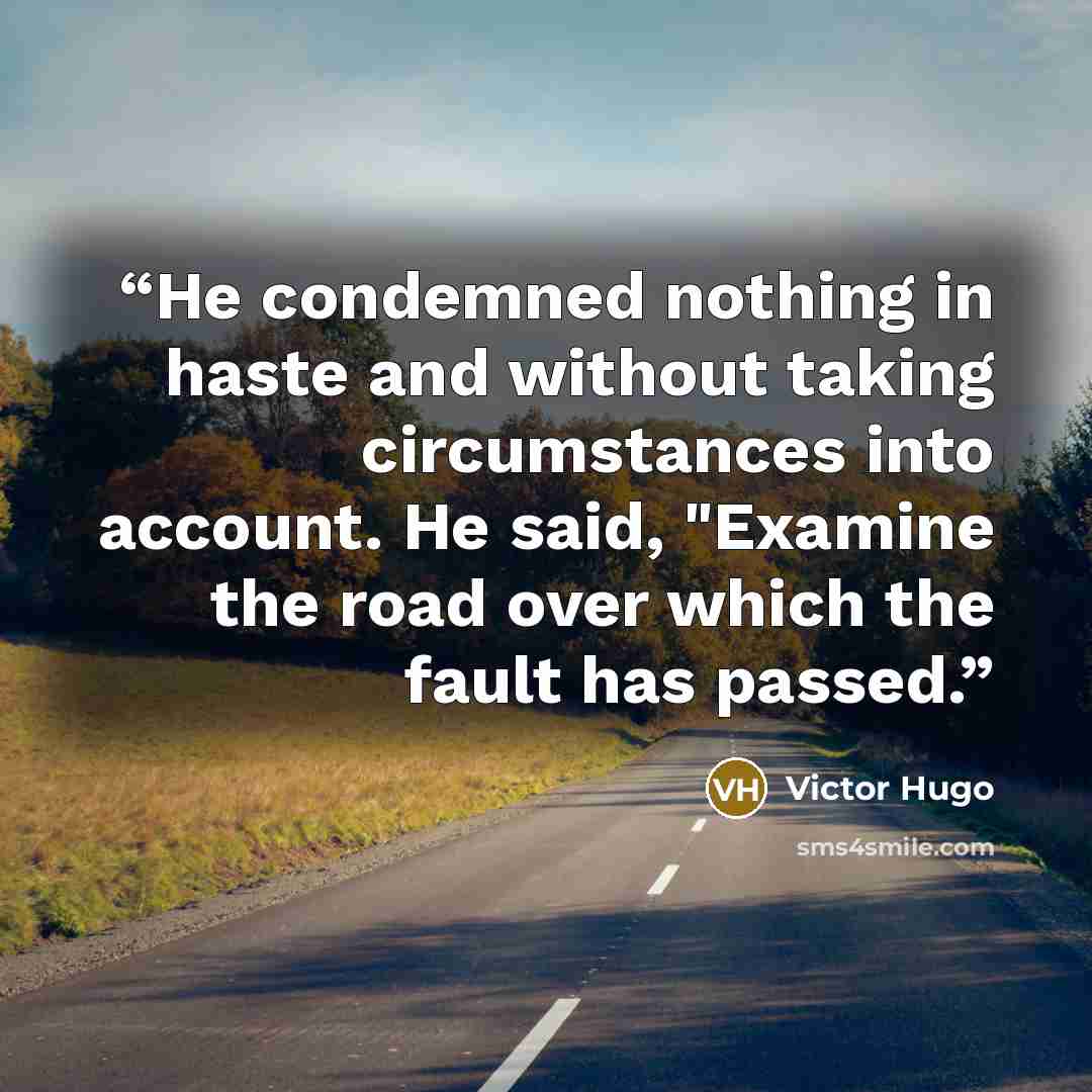 “He condemned nothing in haste and without taking circumstances into account. He said, "Examine the road over which the fault has passed.” quote by Victor Hugo