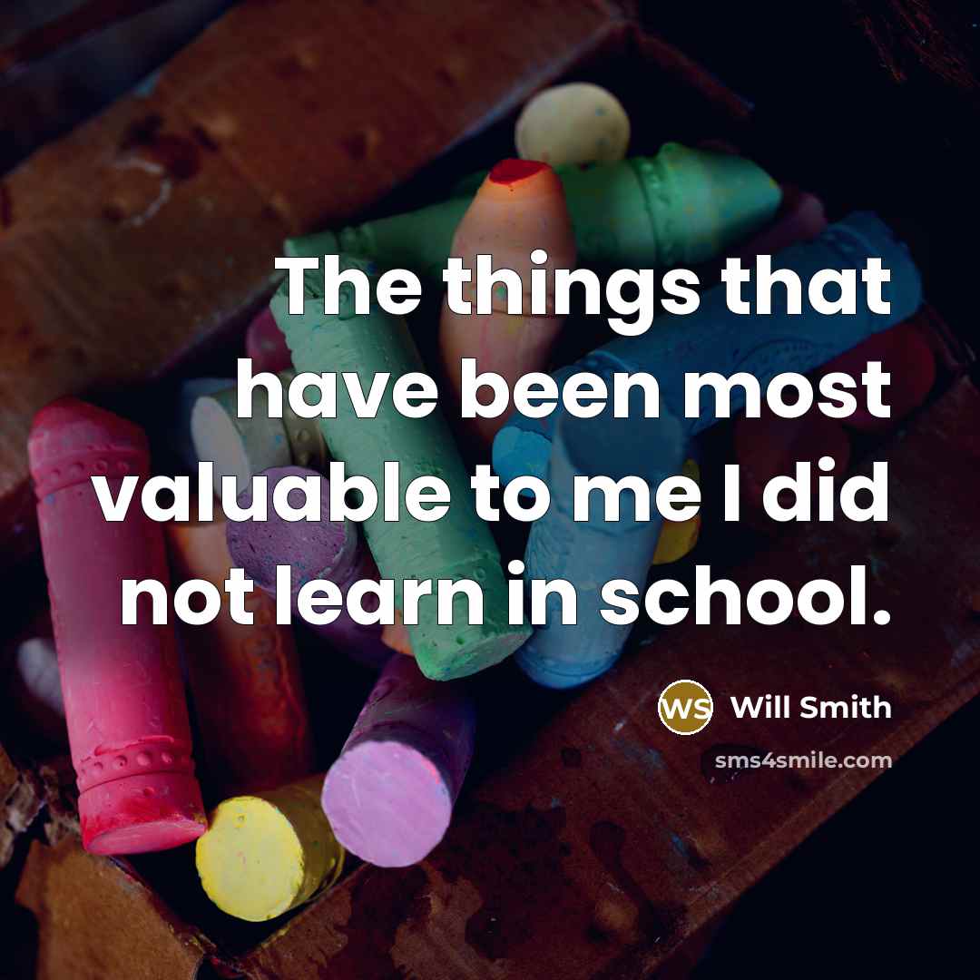 “The things that have been most valuable to me I did not learn in school.” quote by Will Smith