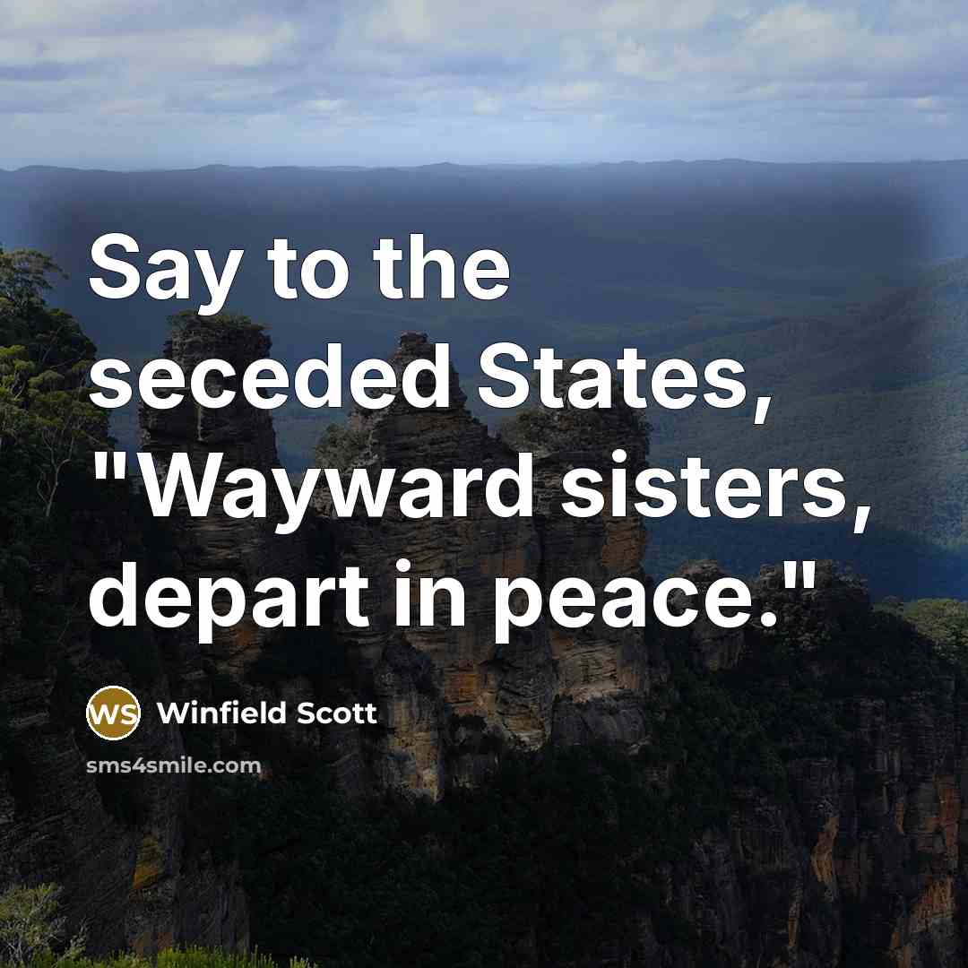 “Say to the seceded States, "Wayward sisters, depart in peace."” quote by Winfield Scott
