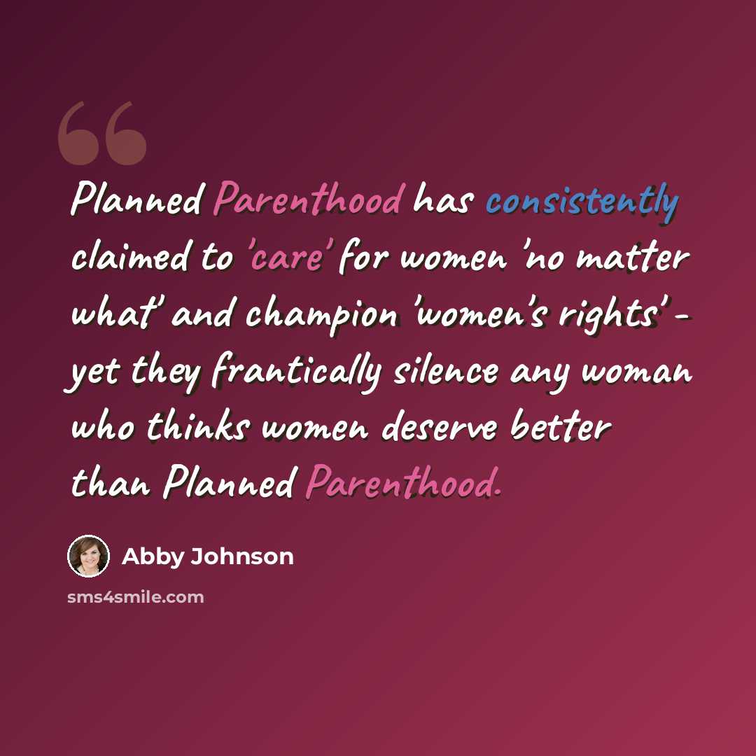 “Planned Parenthood has consistently claimed to 'care' for women 'no matter what' and champion 'women's rights' - yet they frantically silence any woman who thinks women deserve better than Planned Parenthood.” quote by Abby Johnson