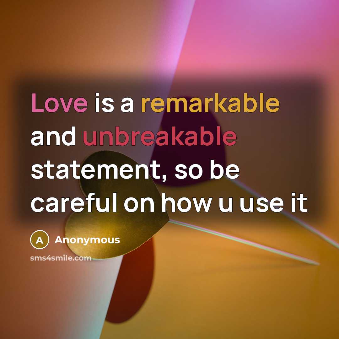 “Love is a remarkable and unbreakable statement, so be careful on how u use it” quote by Anonymous