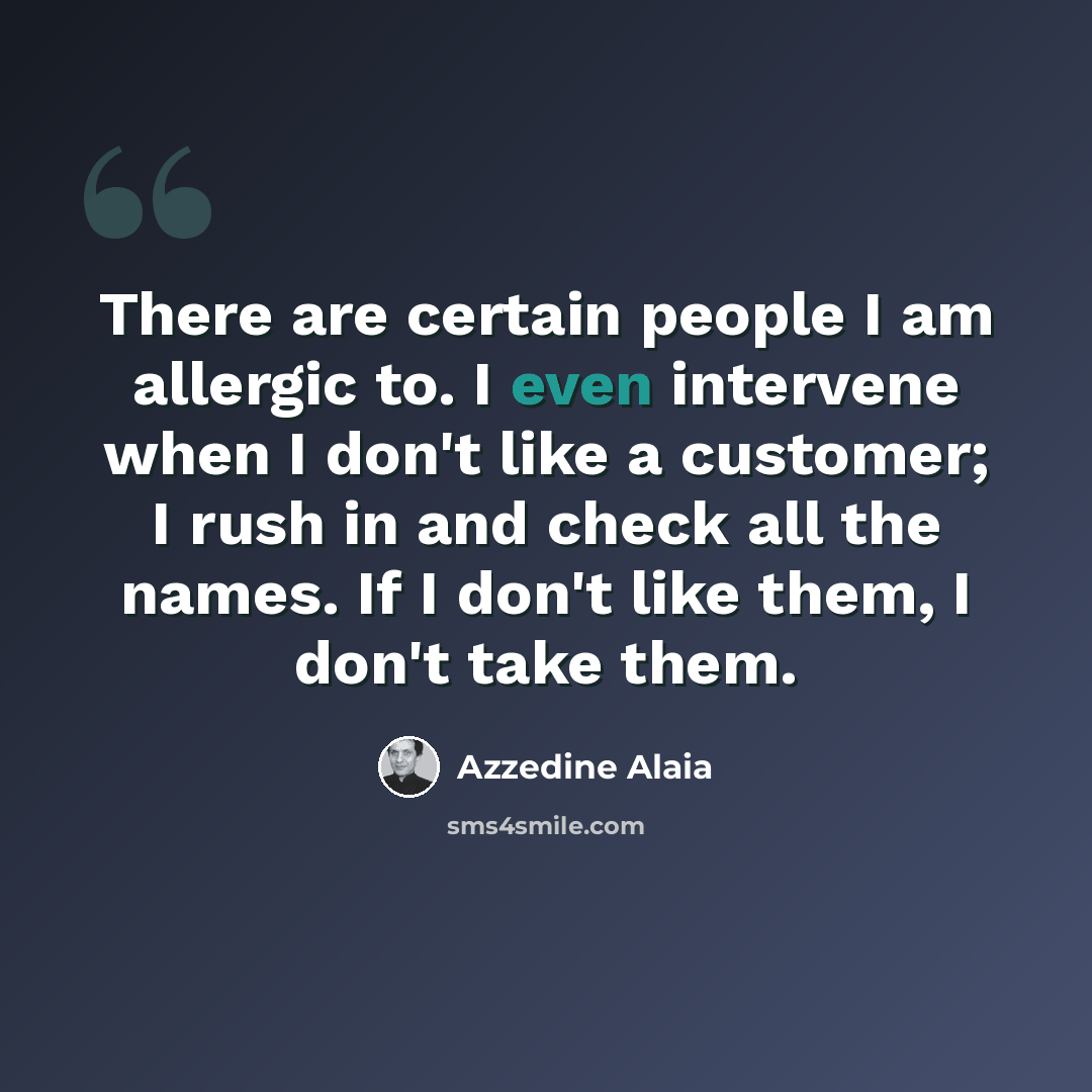 “There are certain people I am allergic to. I even intervene when I don't like a customer; I rush in and check all the names. If I don't like them, I don't take them.” quote by Azzedine Alaia