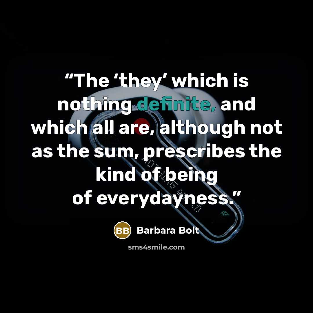 “The ‘they’ which is nothing definite, and which all are, although not as the sum, prescribes the kind of being of everydayness.” quote by Barbara Bolt