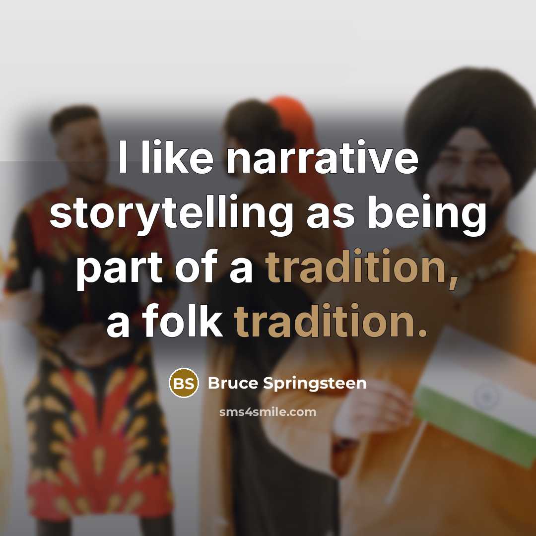 “I like narrative storytelling as being part of a tradition, a folk tradition.” quote by Bruce Springsteen