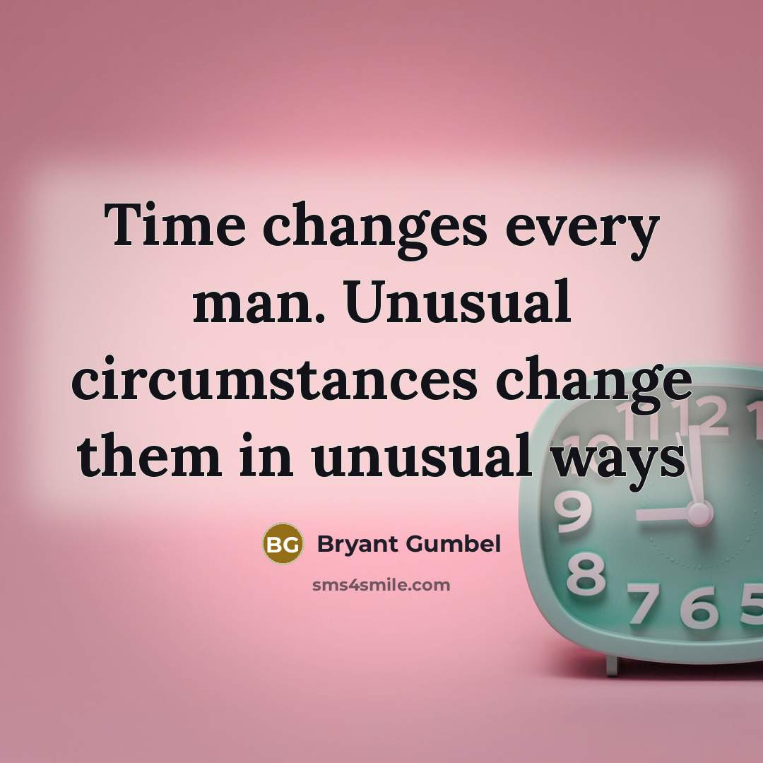 “Time changes every man. Unusual circumstances change them in unusual ways” quote by Bryant Gumbel