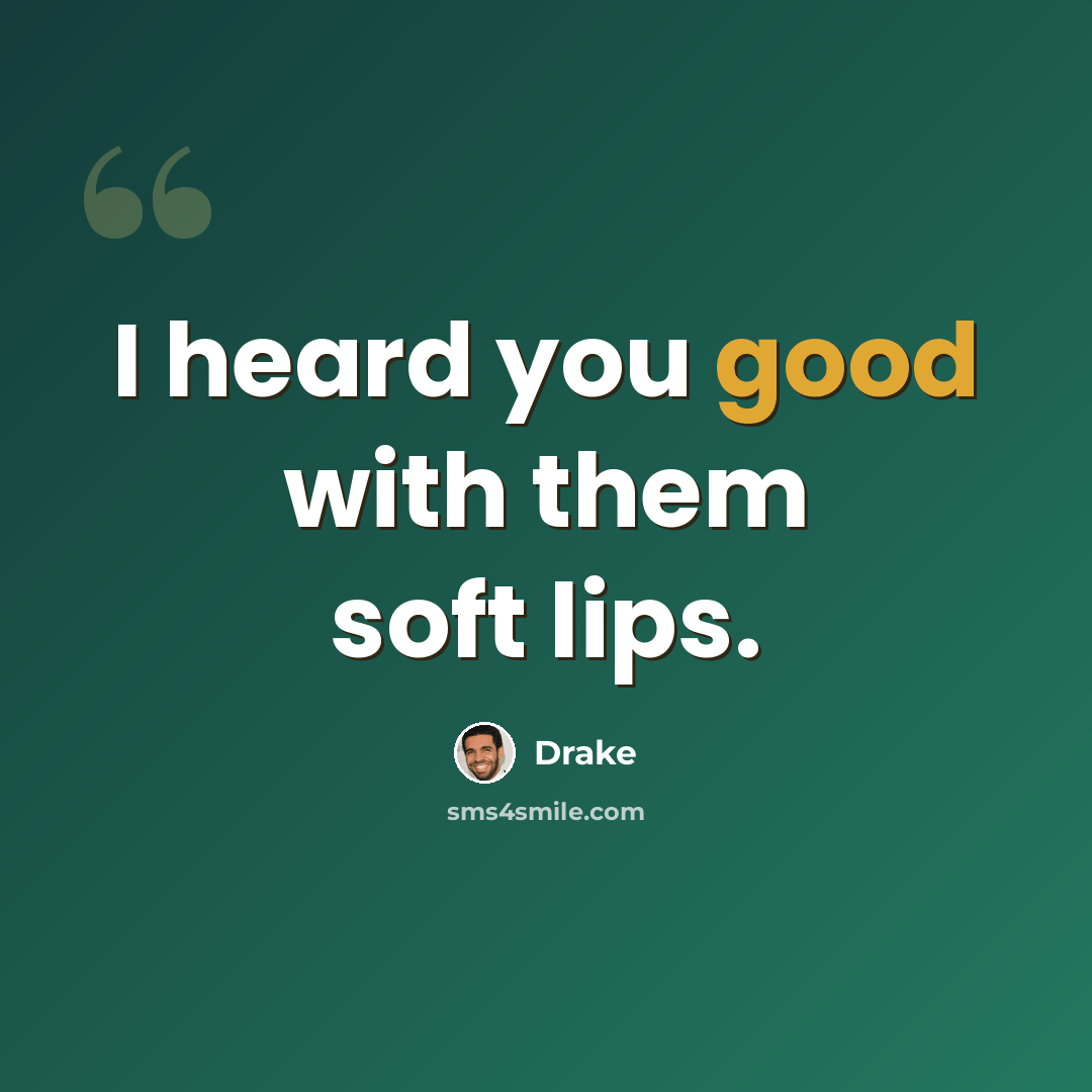 “I heard you good with them soft lips.” quote by Drake