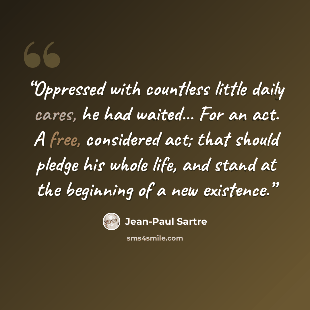“Oppressed with countless little daily cares, he had waited... For an act. A free, considered act; that should pledge his whole life, and stand at the beginning of a new existence.” quote by Jean-Paul Sartre