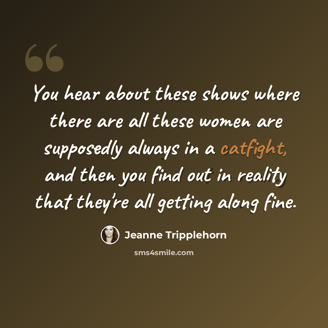 “You hear about these shows where there are all these women are supposedly always in a catfight, and then you find out in reality that they're all getting along fine.” quote by Jeanne Tripplehorn