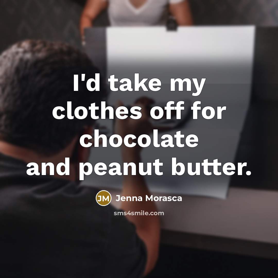 “I'd take my clothes off for chocolate and peanut butter.” quote by Jenna Morasca