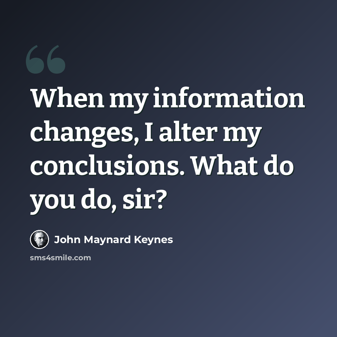 “When my information changes, I alter my conclusions. What do you do, sir?” quote by John Maynard Keynes