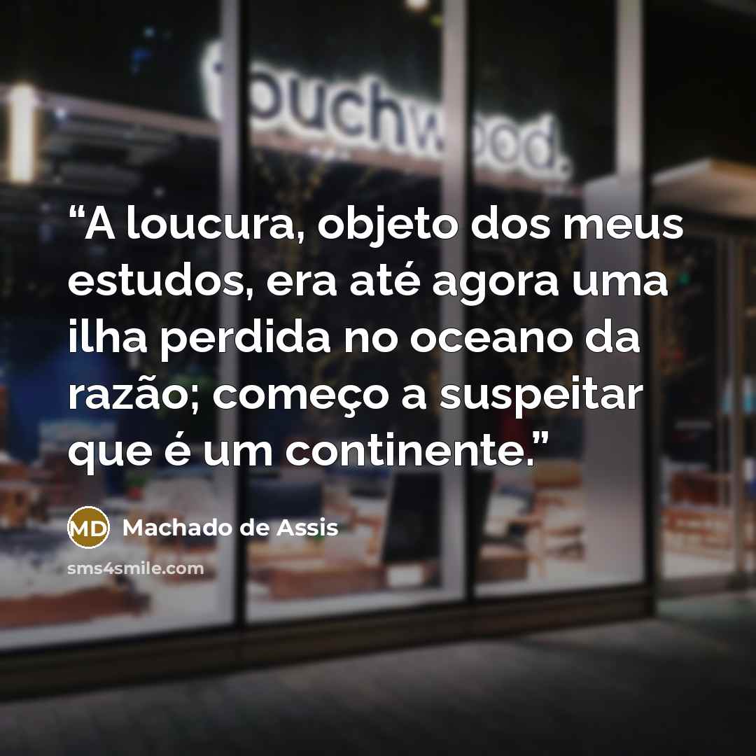 “A loucura, objeto dos meus estudos, era até agora uma ilha perdida no oceano da razão; começo a suspeitar que é um continente.” quote by Machado de Assis