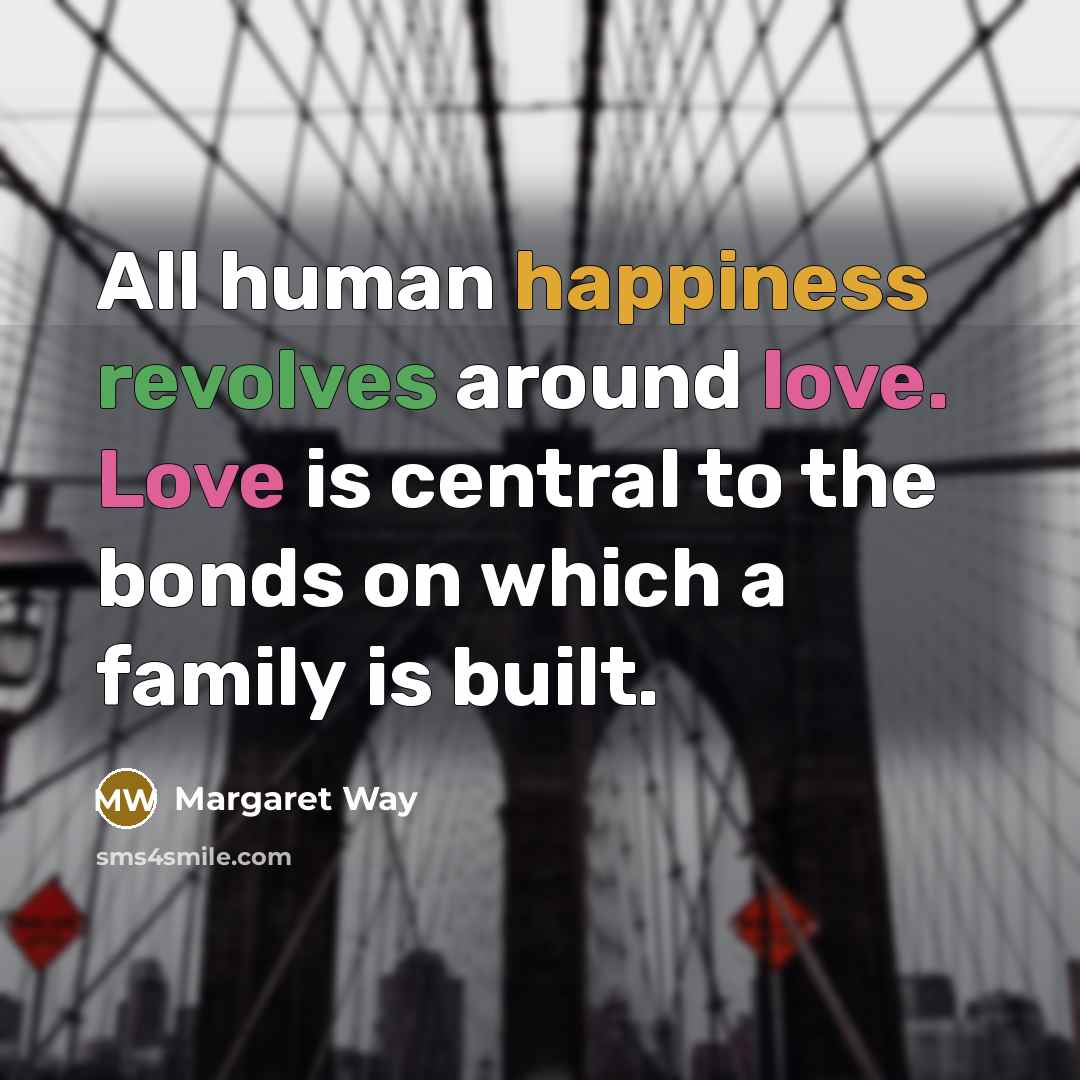“All human happiness revolves around love. Love is central to the bonds on which a family is built.” quote by Margaret Way