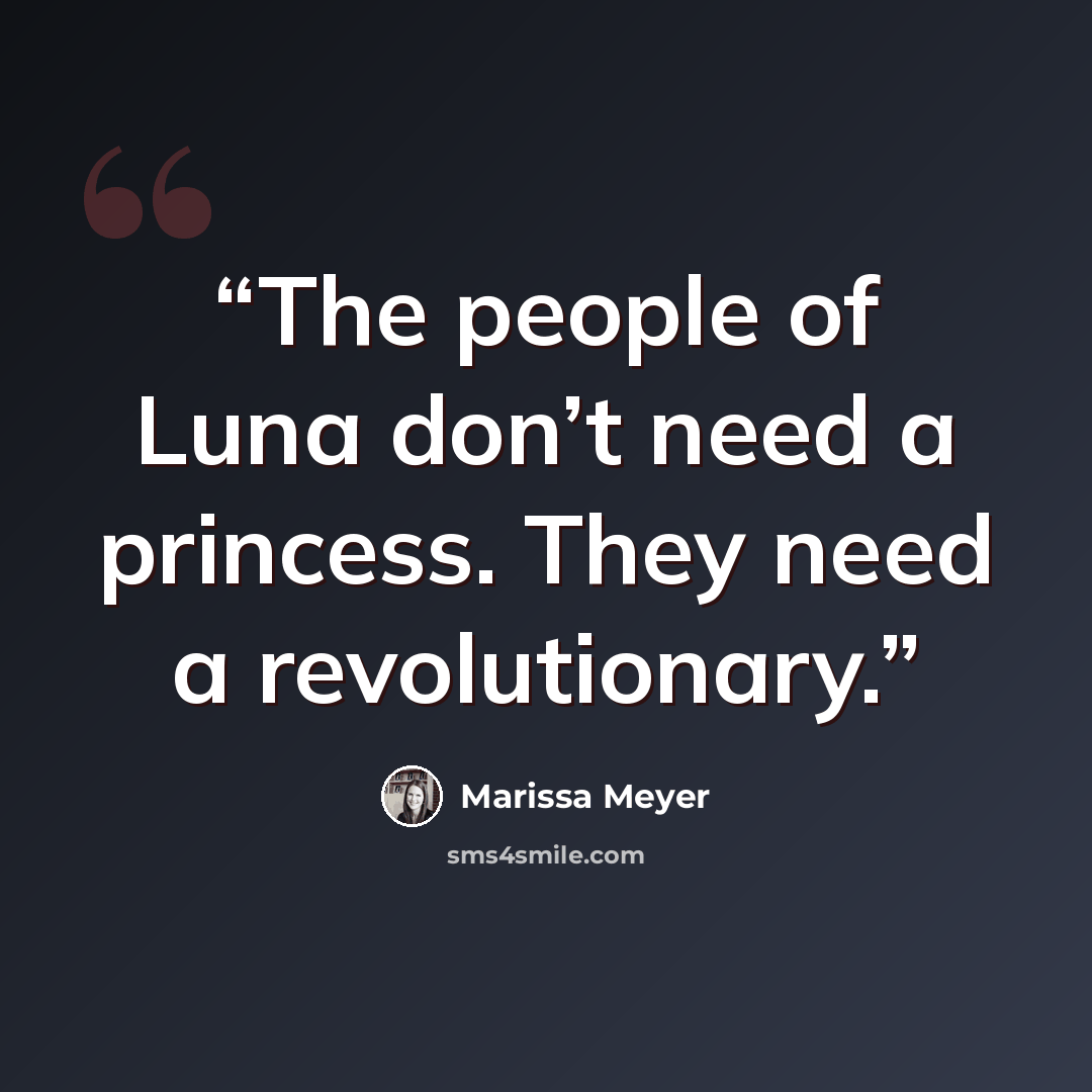 “The people of Luna don’t need a princess. They need a revolutionary.” quote by Marissa Meyer