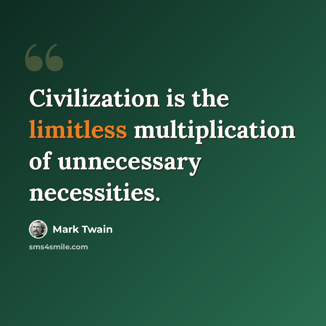 “Civilization is the limitless multiplication of unnecessary necessities.” quote by Mark Twain