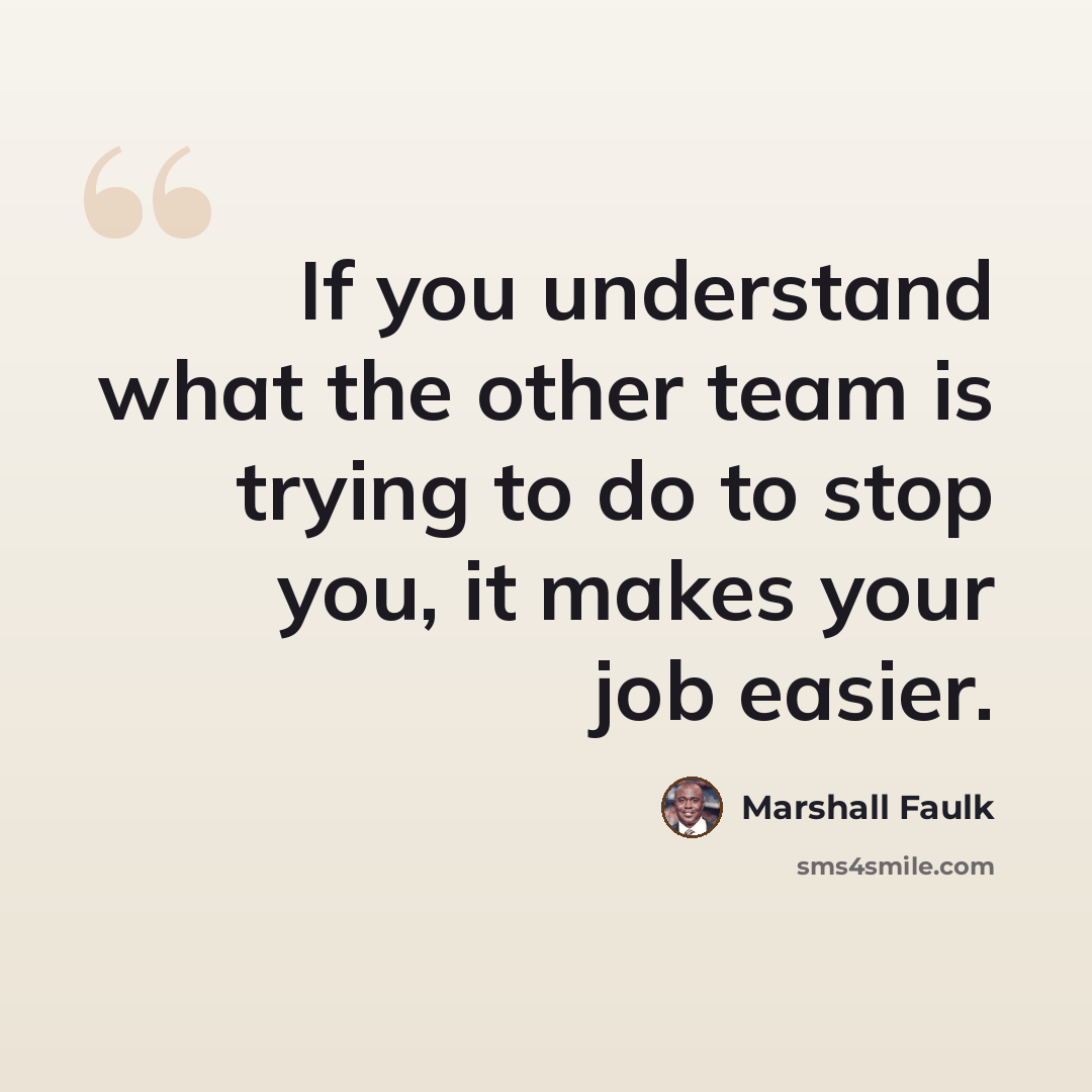 “If you understand what the other team is trying to do to stop you, it makes your job easier.” quote by Marshall Faulk