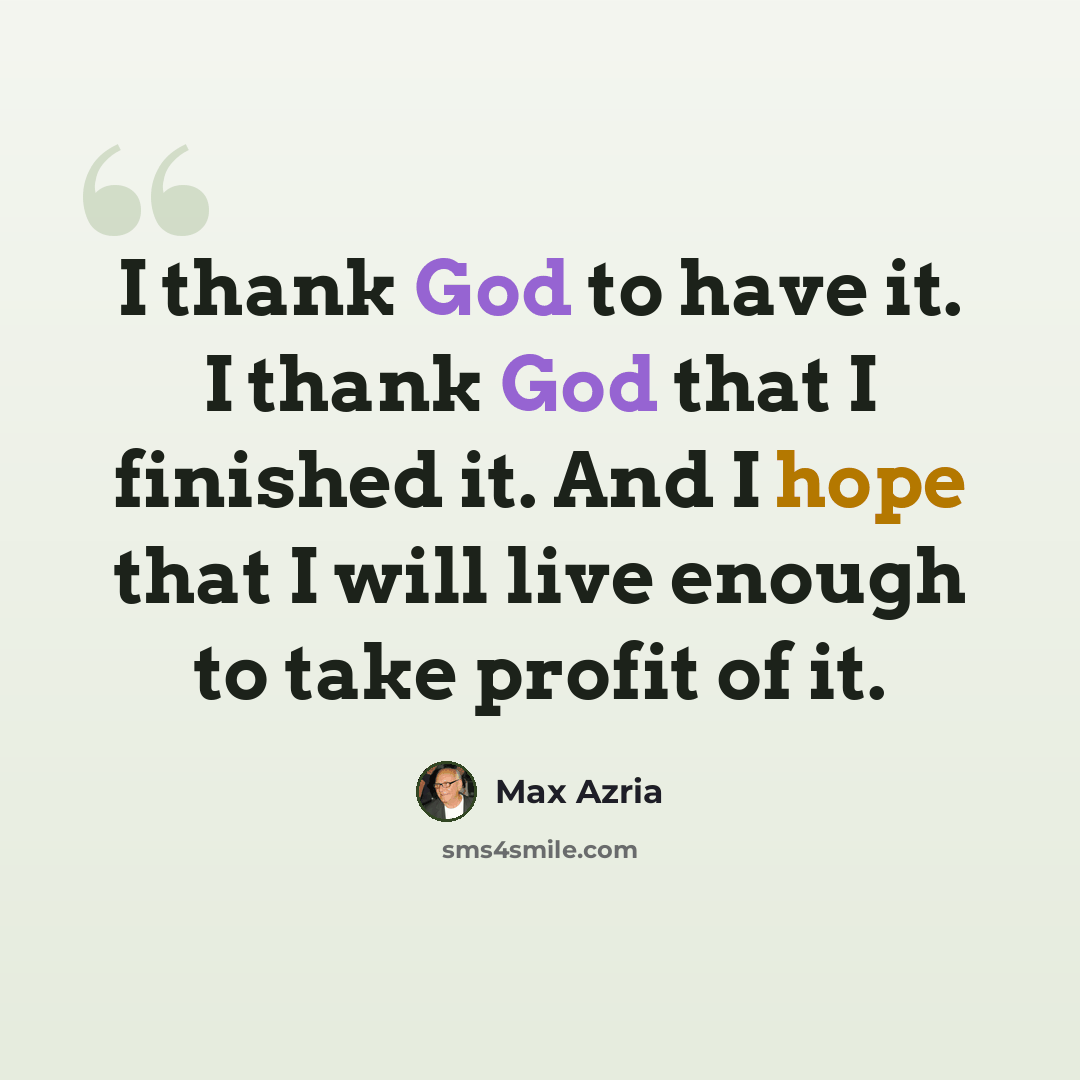 “I thank God to have it. I thank God that I finished it. And I hope that I will live enough to take profit of it.” quote by Max Azria