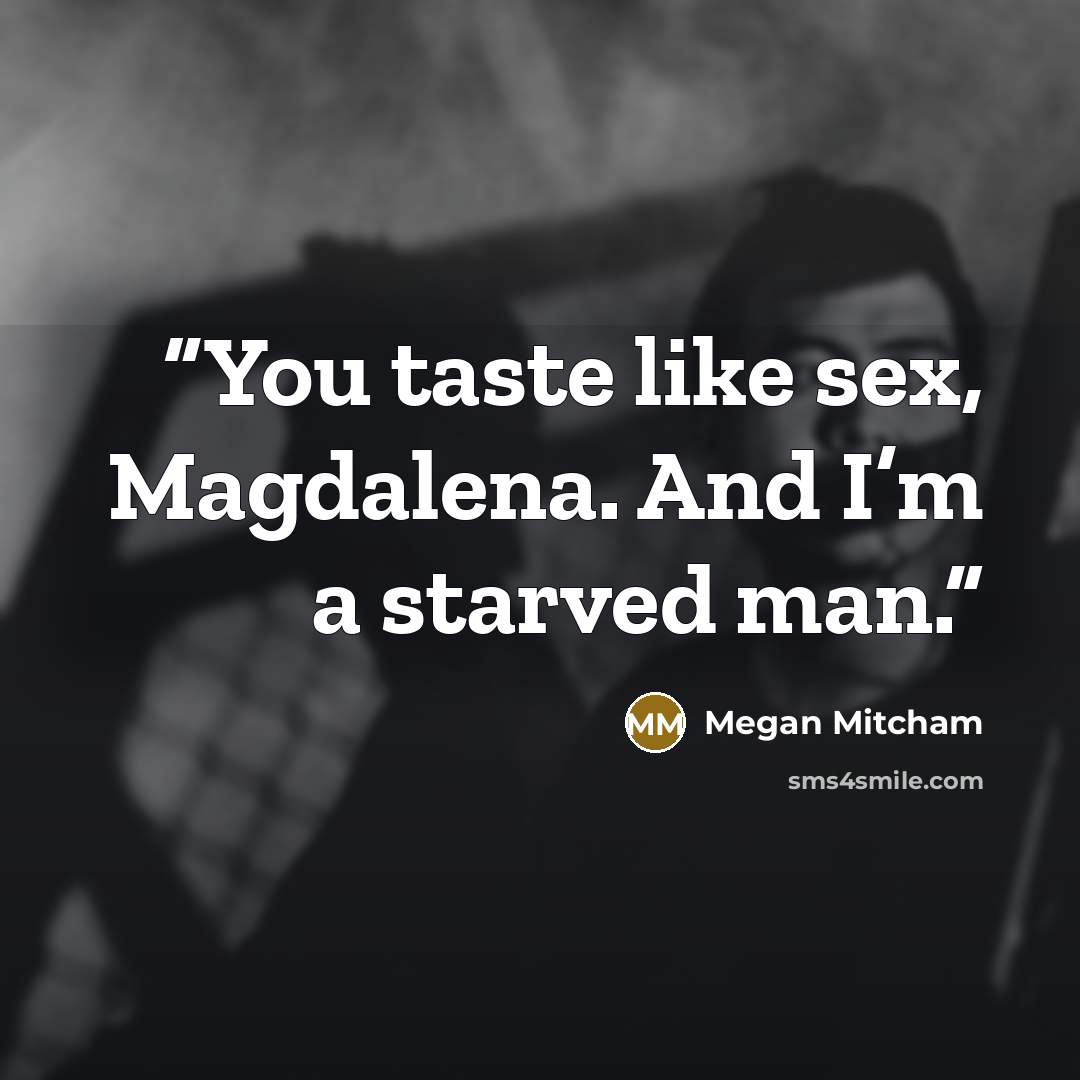 “You taste like sex, Magdalena. And I’m a starved man.” quote by Megan Mitcham