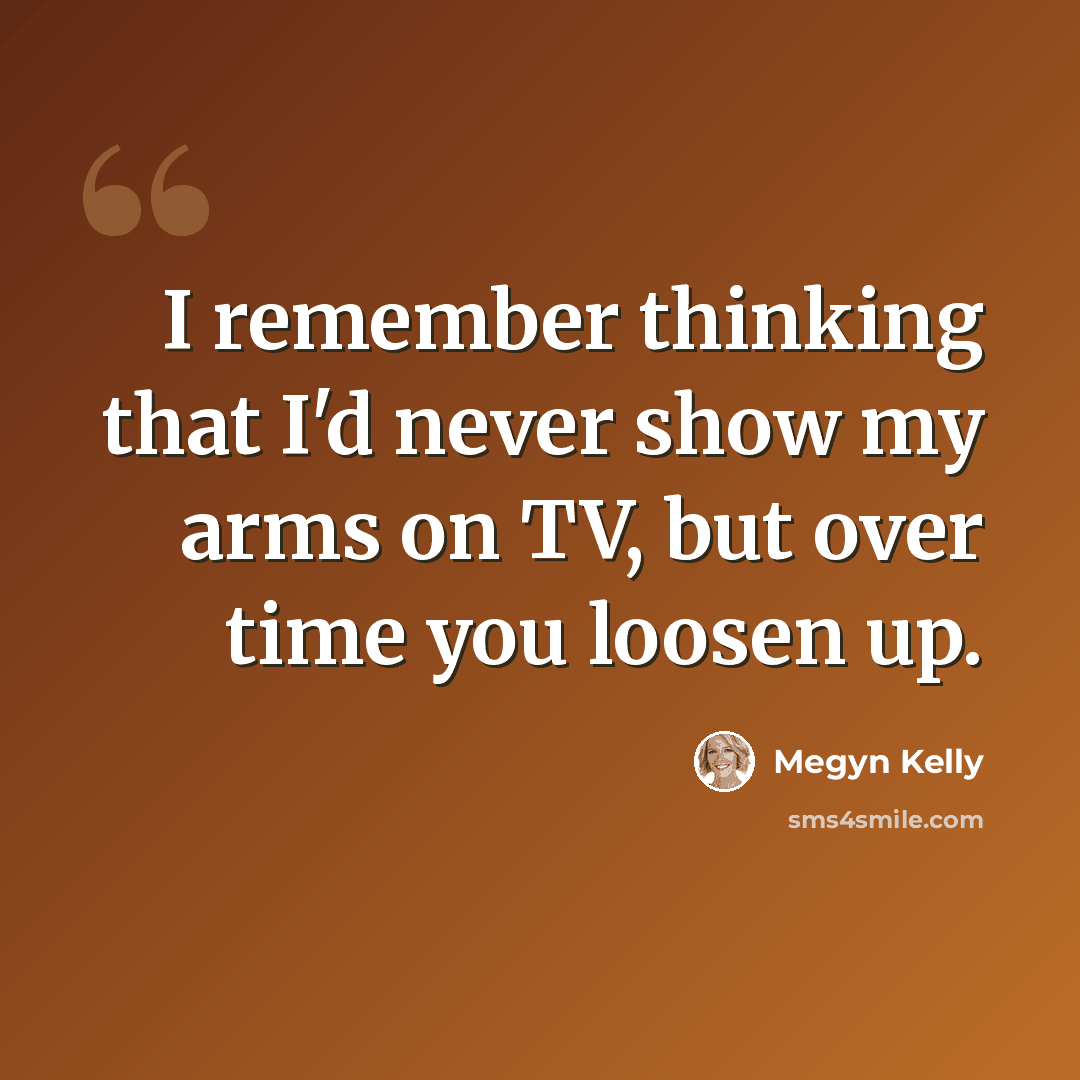 “I remember thinking that I'd never show my arms on TV, but over time you loosen up.” quote by Megyn Kelly