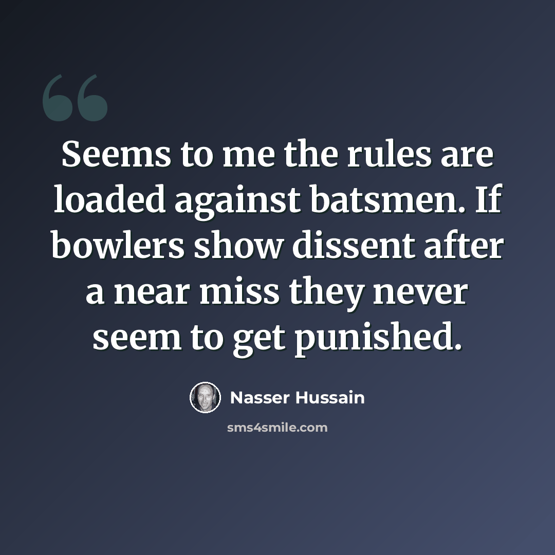 “Seems to me the rules are loaded against batsmen. If bowlers show dissent after a near miss they never seem to get punished.” quote by Nasser Hussain