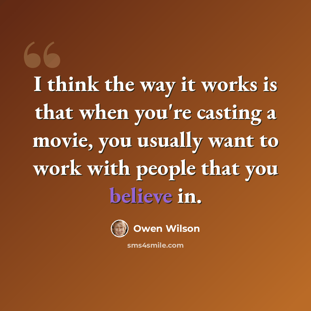 “I think the way it works is that when you're casting a movie, you usually want to work with people that you believe in.” quote by Owen Wilson