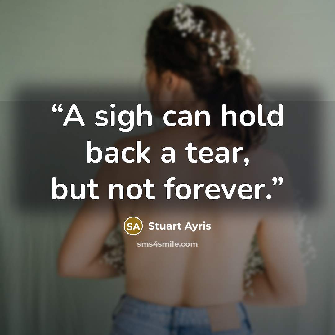 “A sigh can hold back a tear, but not forever.” quote by Stuart Ayris