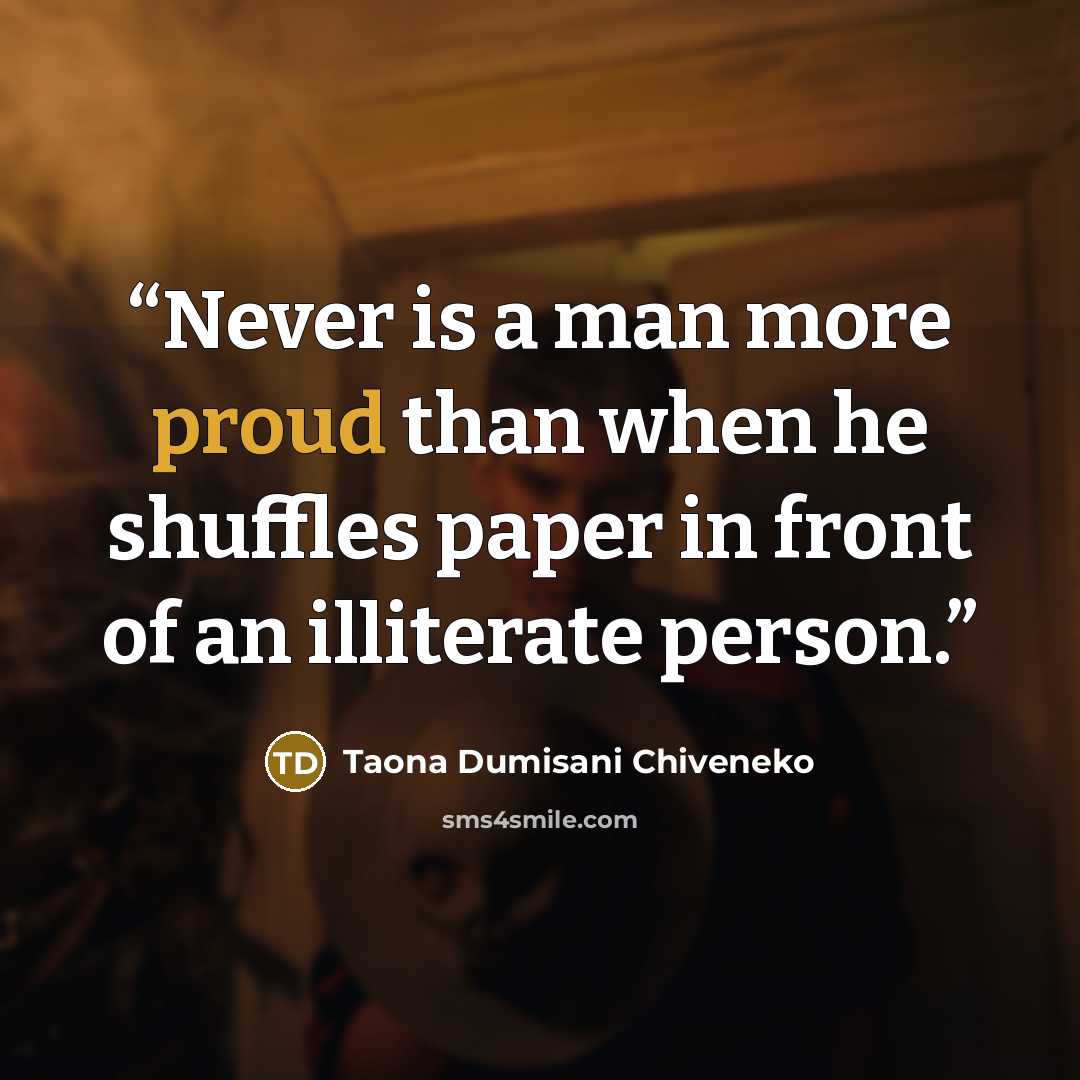 “Never is a man more proud than when he shuffles paper in front of an illiterate person.” quote by Taona Dumisani Chiveneko