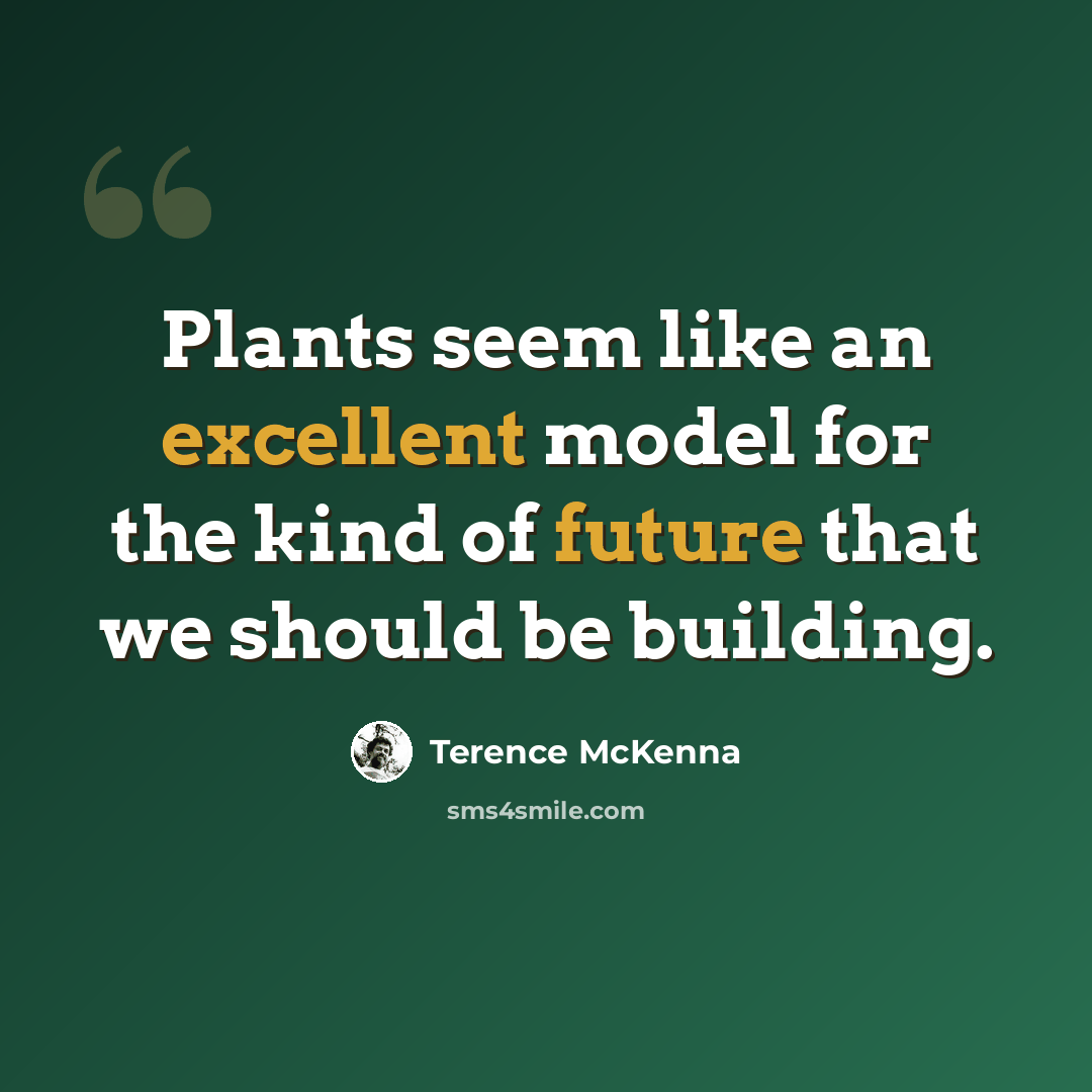 “Plants seem like an excellent model for the kind of future that we should be building.” quote by Terence McKenna