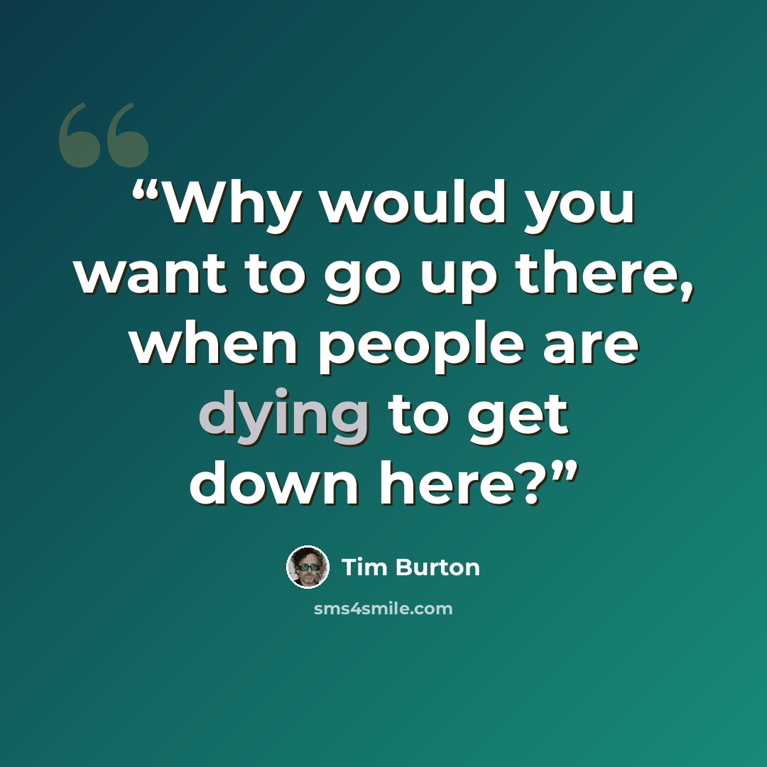 “Why would you want to go up there, when people are dying to get down here?” quote by Tim Burton