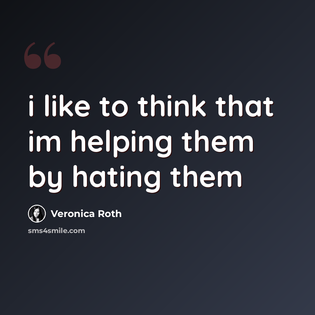 “i like to think that im helping them by hating them” quote by Veronica Roth