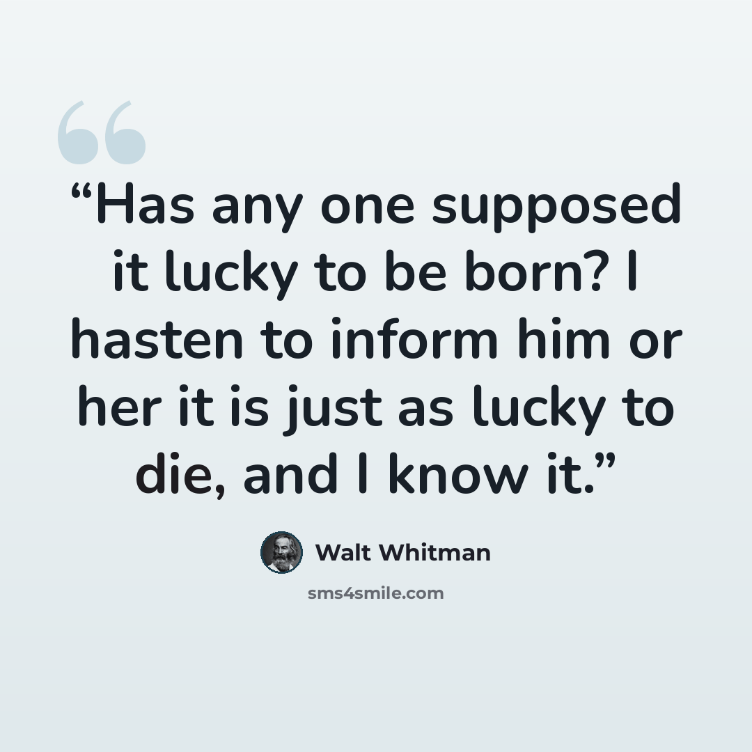 “Has any one supposed it lucky to be born? I hasten to inform him or her it is just as lucky to die, and I know it.” quote by Walt Whitman