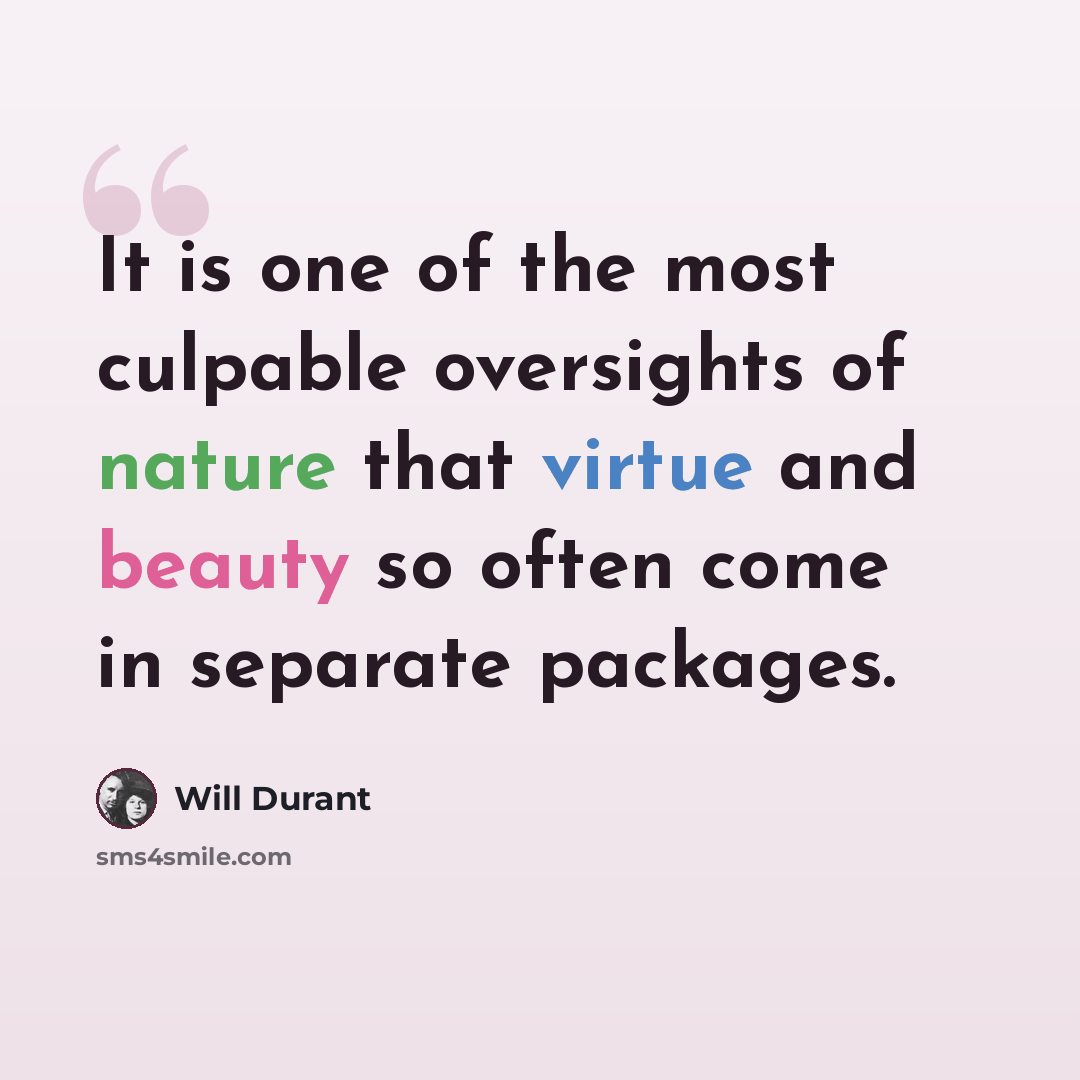“It is one of the most culpable oversights of nature that virtue and beauty so often come in separate packages.” quote by Will Durant
