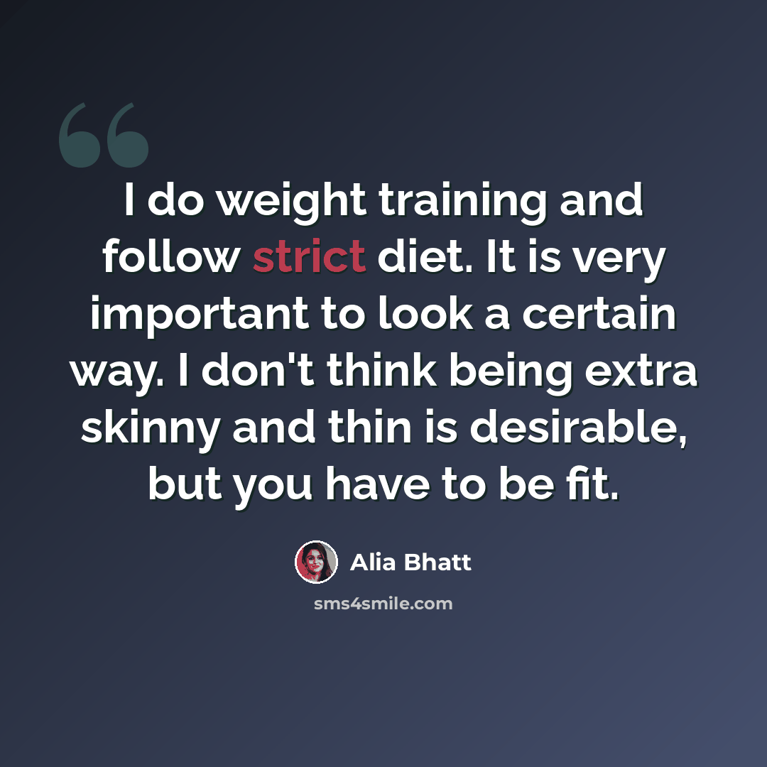 “I do weight training and follow strict diet. It is very important to look a certain way. I don't think being extra skinny and thin is desirable, but you have to be fit.” quote by Alia Bhatt